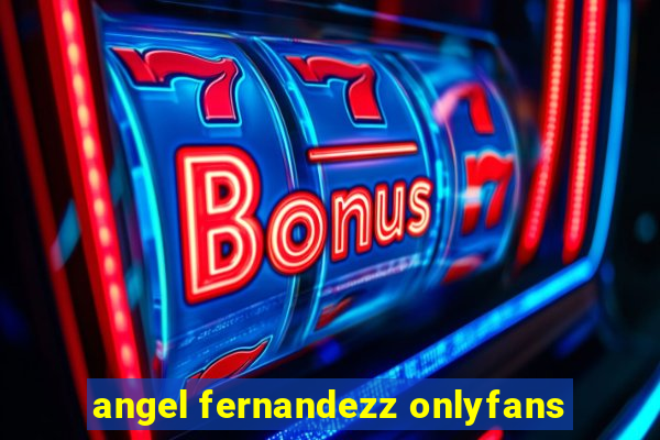 angel fernandezz onlyfans